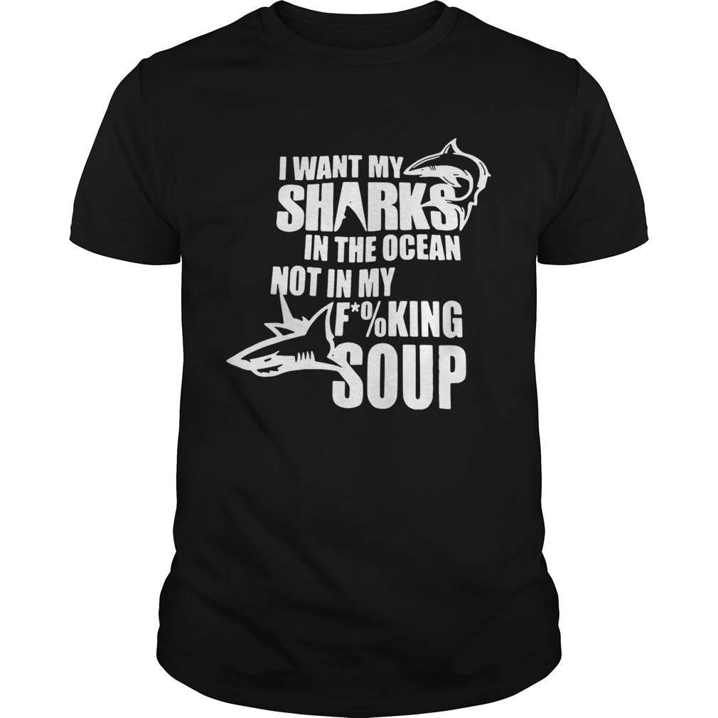 I want my sharks in the ocean not in my fucking soup shirts