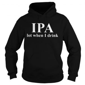 IPA lot when I drink beer hoodie