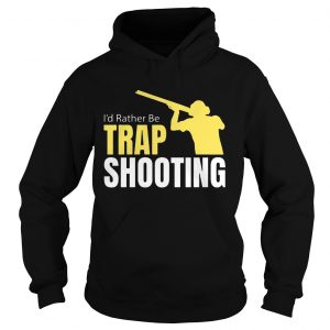 Id Rather Be Trap Shooting hoodie