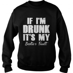 If Im drunk its my besties fault sweatshirt