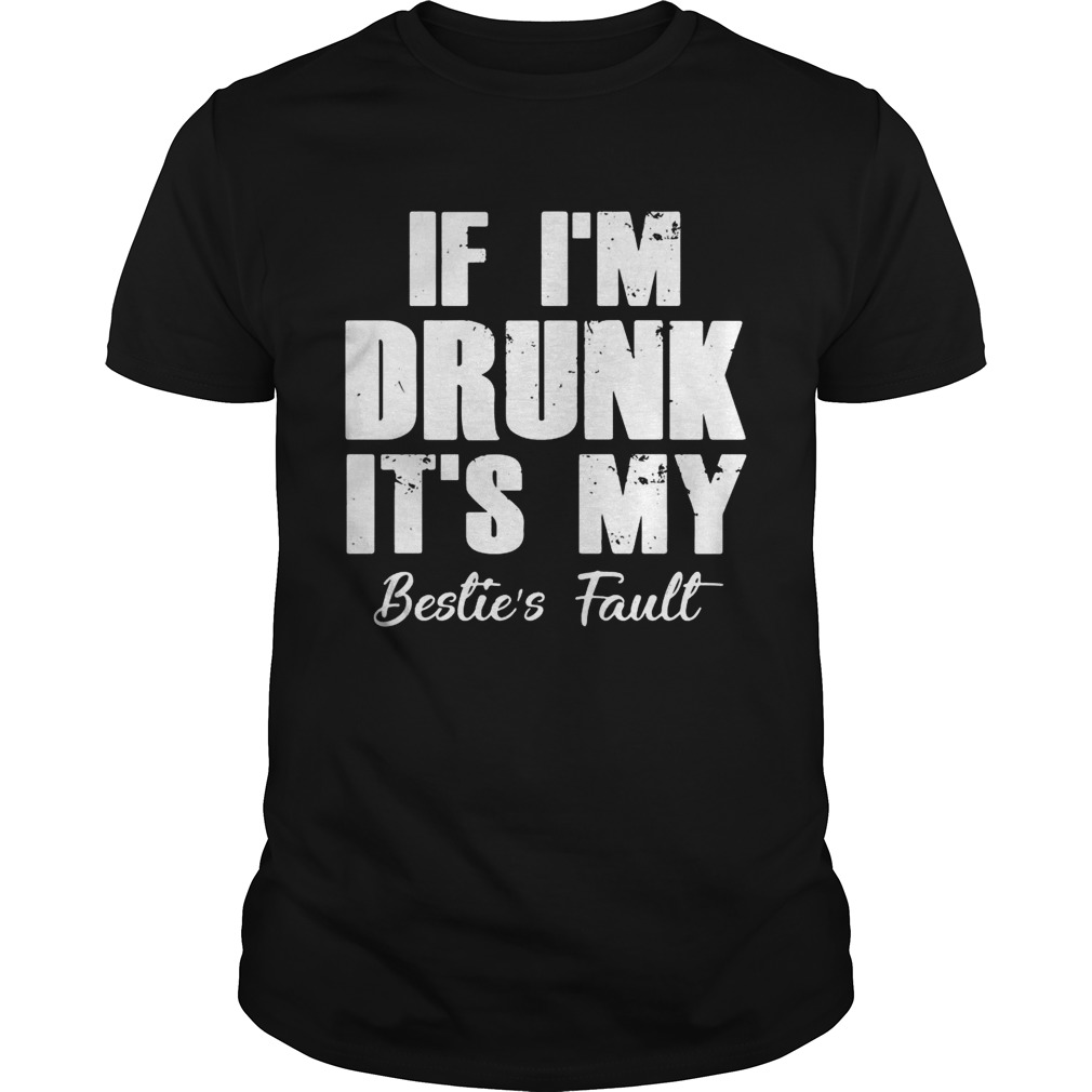 If I’m drunk it’s my bestie’s fault shirts