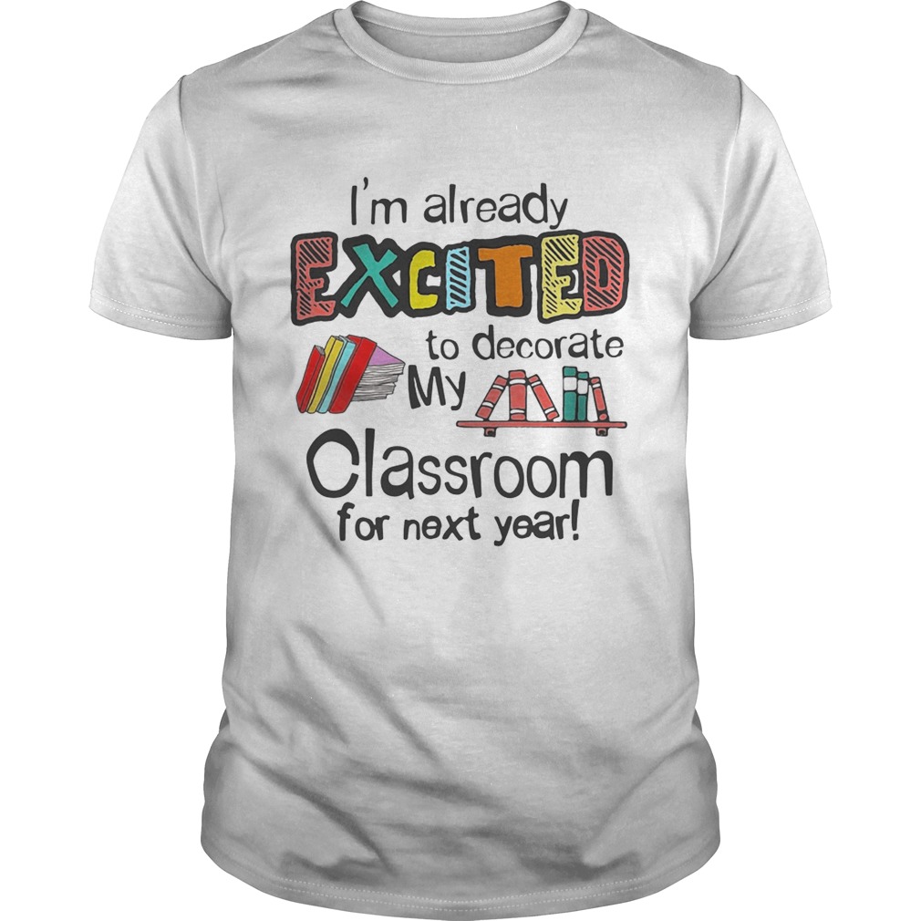 I’m Already Excited To Decorate My Classroom For Next Year T-Shirts