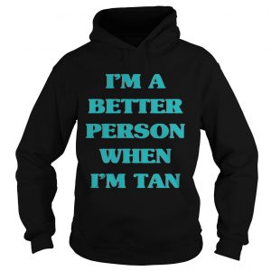 Im a better person when Im tan hoodie