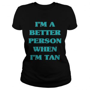 Im a better person when Im tan ladies tee