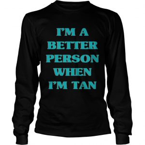 Im a better person when Im tan longsleeve tee