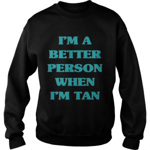 Im a better person when Im tan sweatshirt