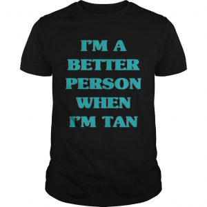 Im a better person when Im tan unisex