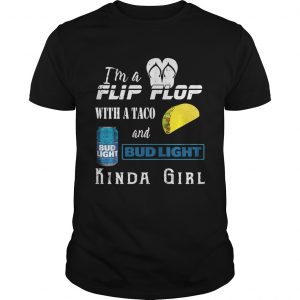 Im a flip flop with a taco and Bud Light kinda girl unisex