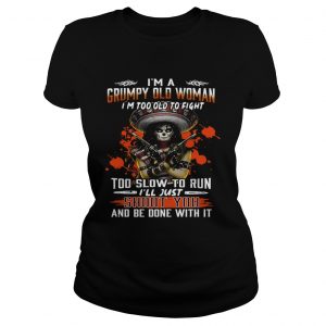 Im a grumpy old woman Im too old to fight to slow to run Ill just shoot you ladies tee