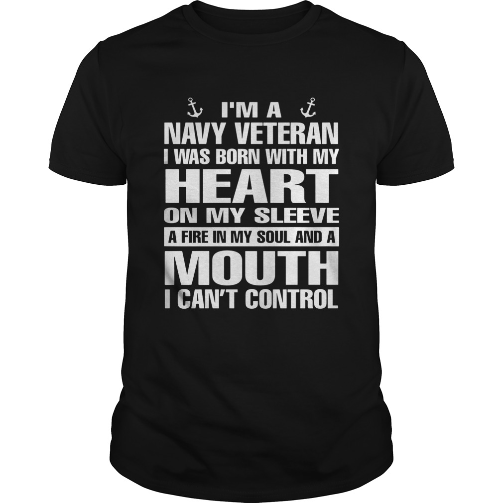 I’m a navy Veteran I was born with my heart on my sleeve a fire in my soul shirts