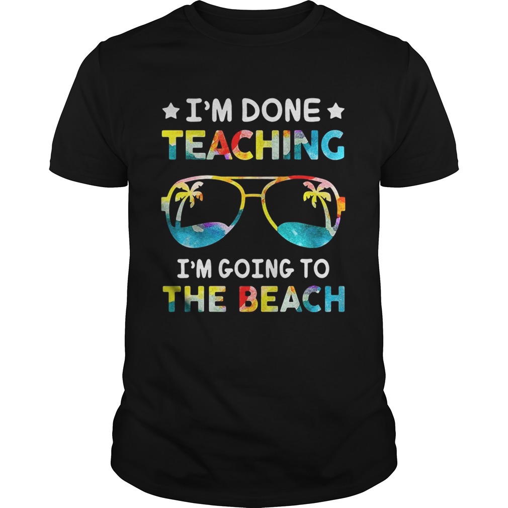 I’m done teaching I’m going to the beach shirts