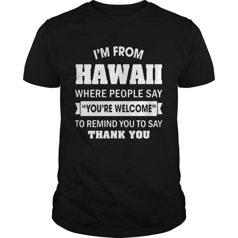 I’m from Hawaii where people say you’re welcome to remind you to say thank you shirts