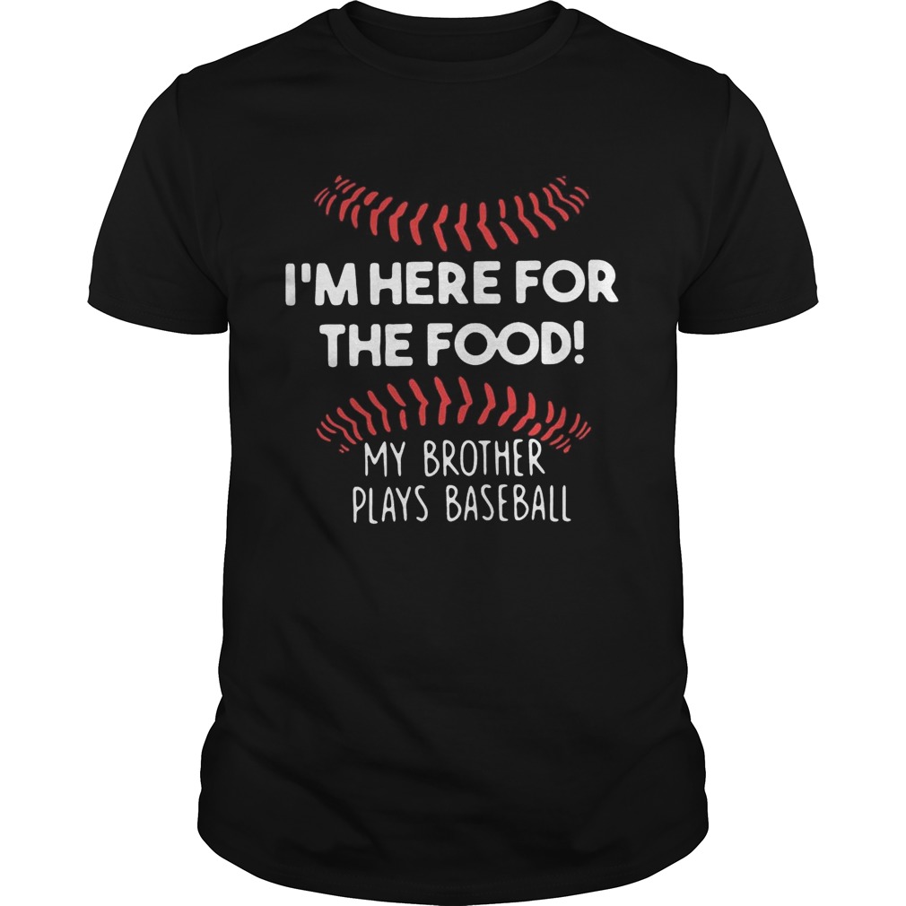 I’m here for the food my brother plays baseball shirts