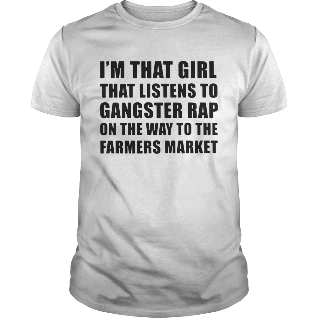 I’m that girl that listens to gangster rap on the way to the farmers market shirts