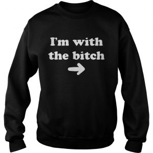 Im with the bitch sweatshirt