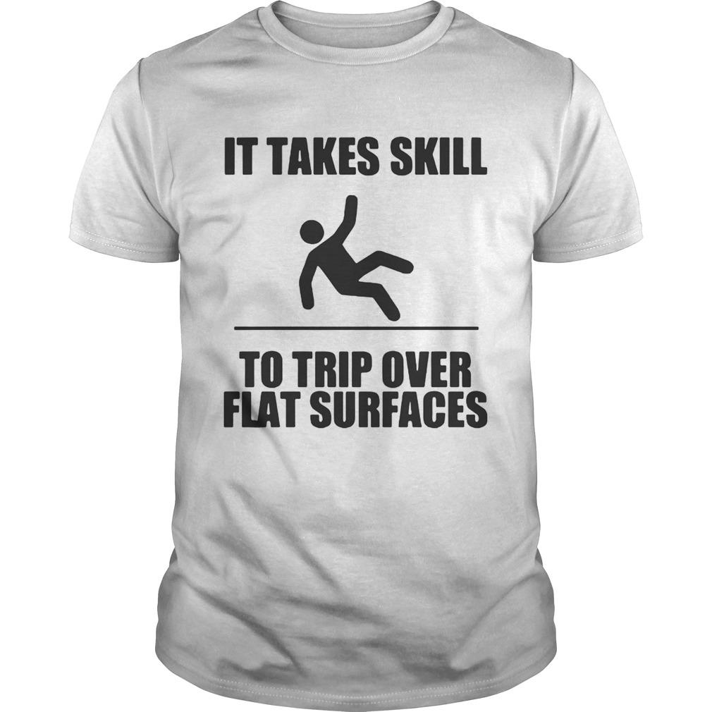 It takes skill to trip over flat surfaces shirts