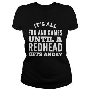 Its all fun and games until a redhead gets angry ladies tee