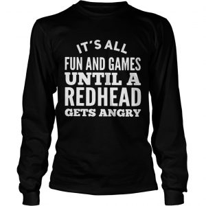 Its all fun and games until a redhead gets angry longsleeve tee