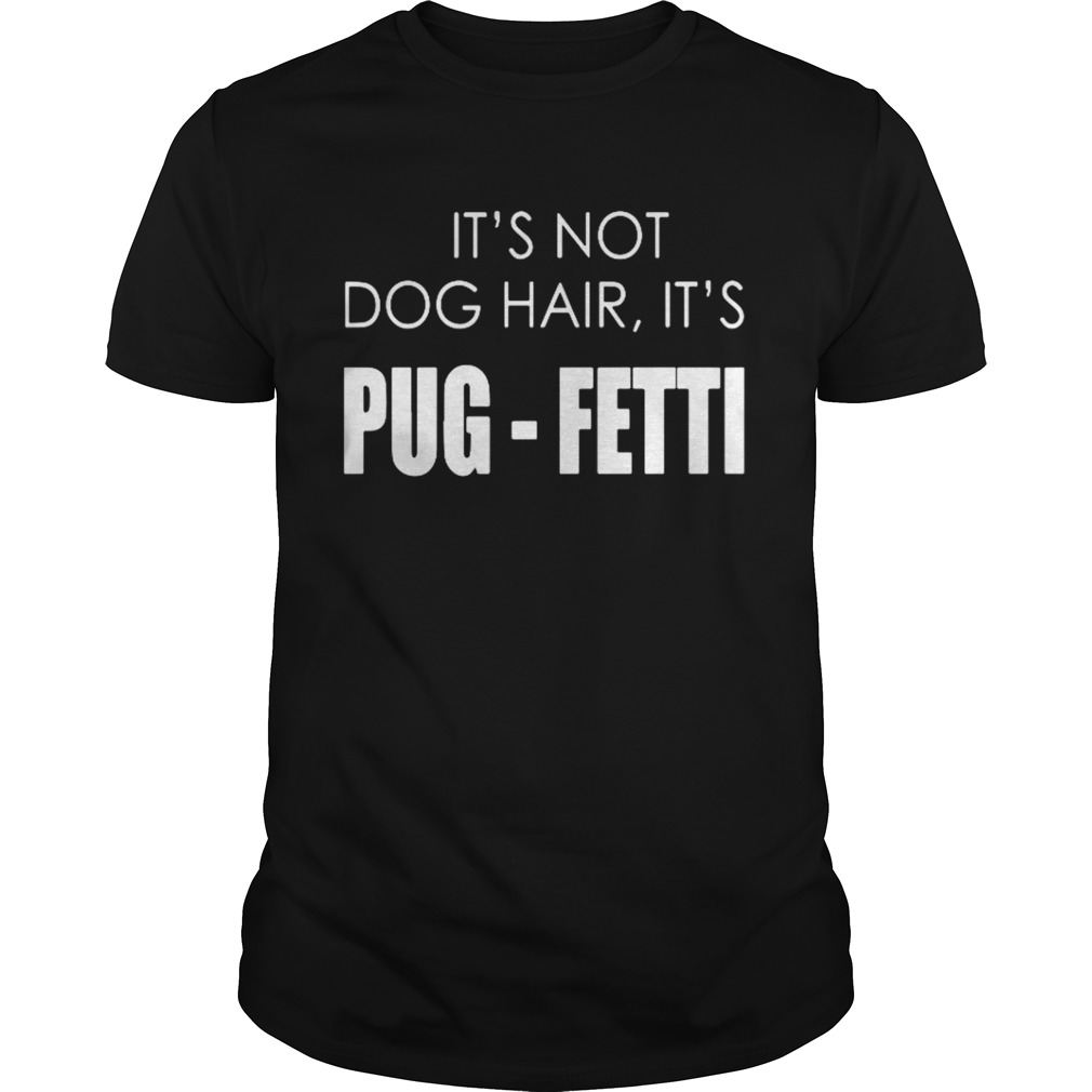 It’s not dog hair, it’s pug-fetti funny dog shirts