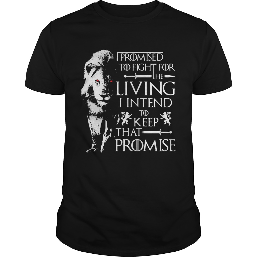 Jaime Lannister Lion I promised to fight for the living I intend to keep that promise Game of Thrones shirts