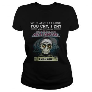 Jeff Dunham You laugh i laugh you offend my Colorado Avalanche i kill you ladies tee