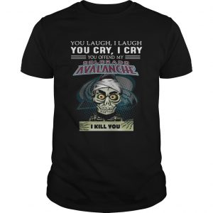 Jeff Dunham You laugh i laugh you offend my Colorado Avalanche i kill you unisex