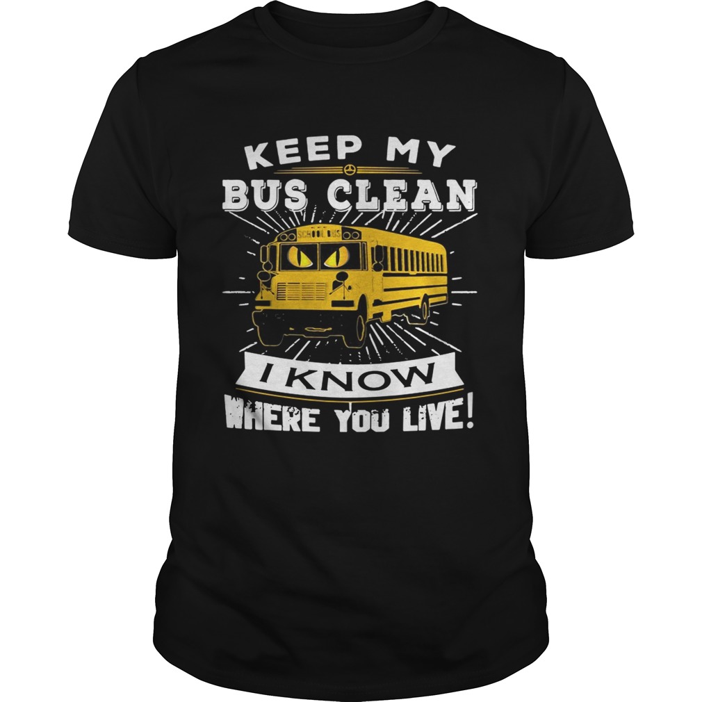 Keep my bus clean I know where you live shirt