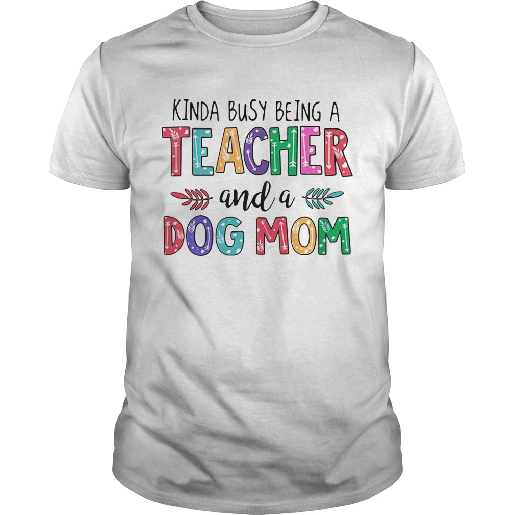 Kinda busy being a teacher and a dog mom shirts