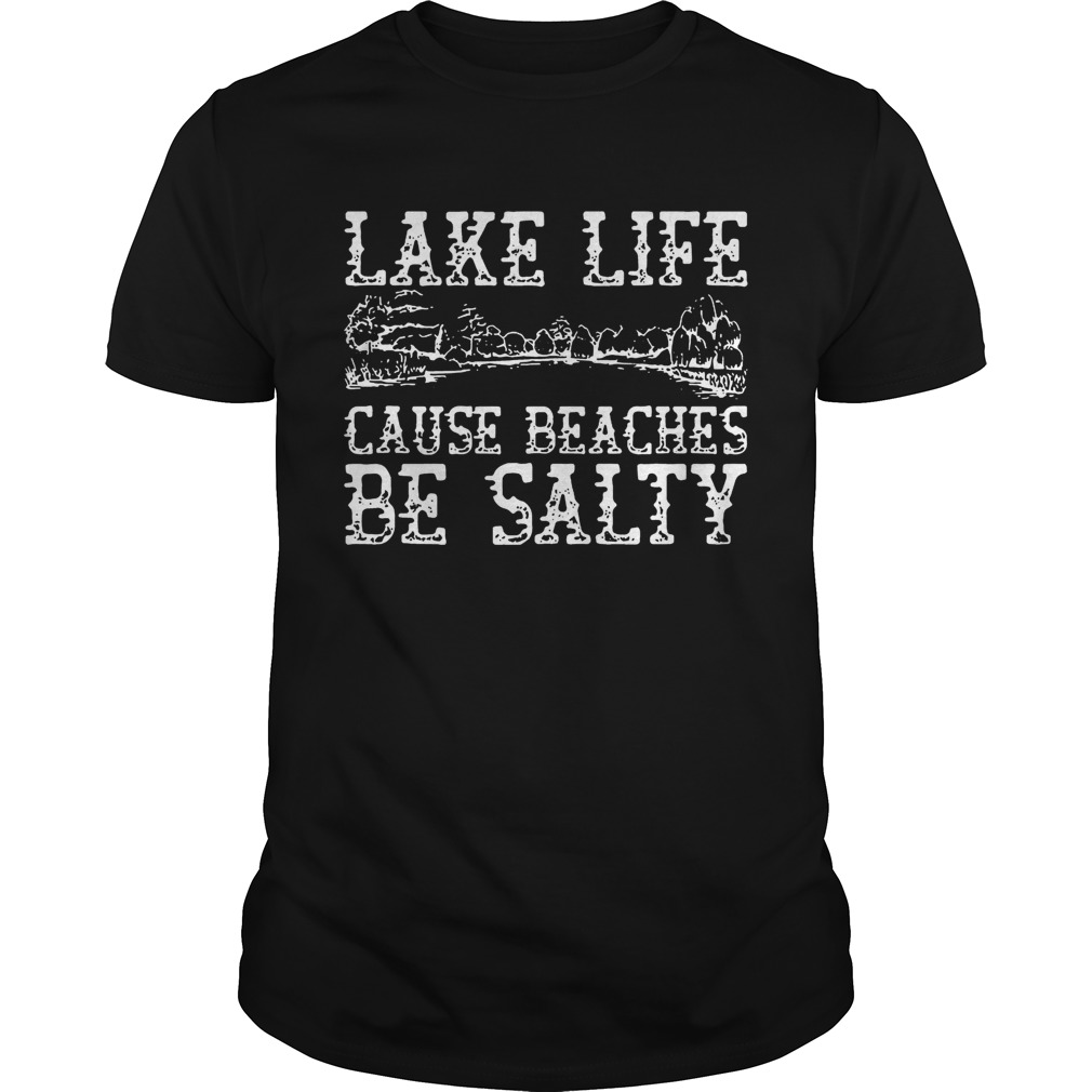 Lake life cause beaches be salty shirts