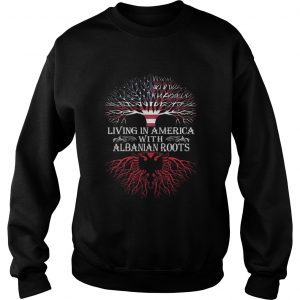 Living in America with Albanian roots sweatshirt