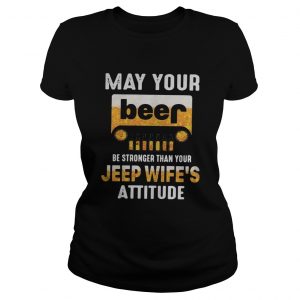 May your beer be stronger than your jeep wifes attitude ladies tee