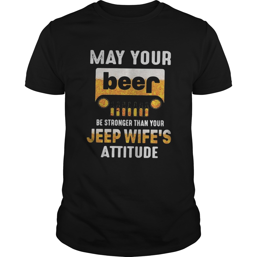 May your beer be stronger than your jeep wife’s attitude shirts