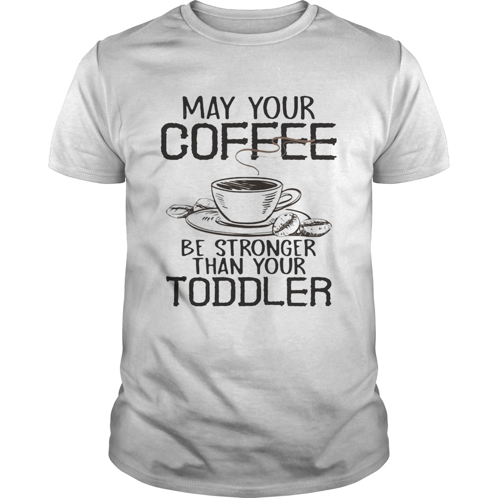 May your coffee be stronger than your toddler shirts