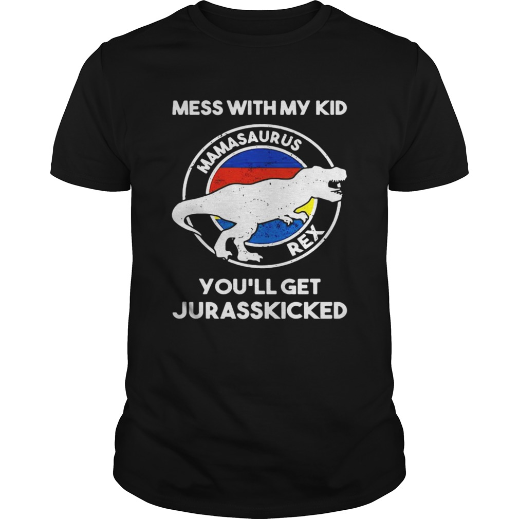 Mess with my kid mamasaurus rex you’ll get jurasskicked shirts