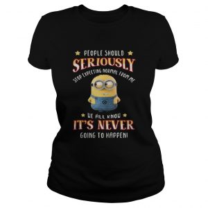 Minions people should seriously stop expecting normal from me ladies tee