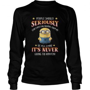 Minions people should seriously stop expecting normal from me longsleeve tee