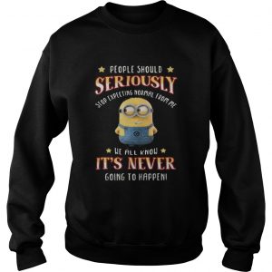 Minions people should seriously stop expecting normal from me sweatshirt