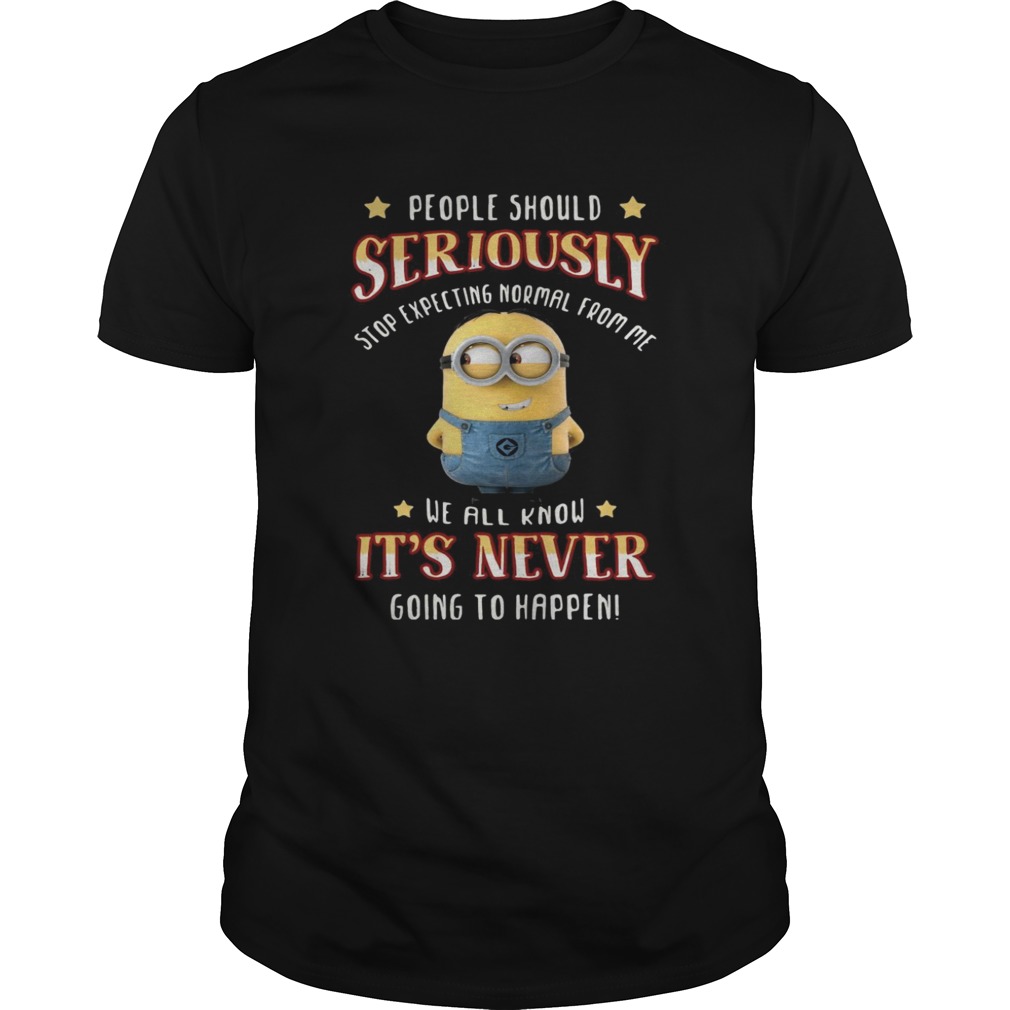 Minions people should seriously stop expecting normal from me shirts