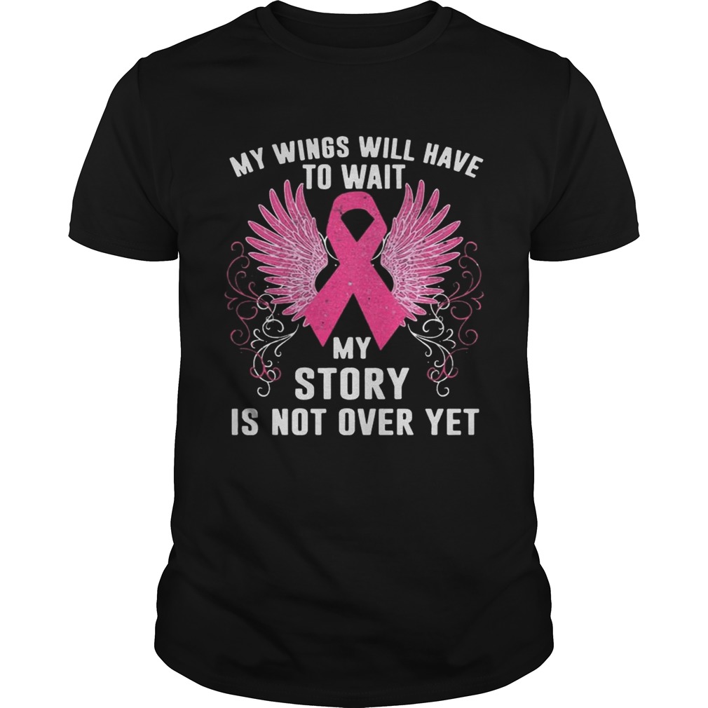 My Wings Will Have To Wait My Story Is Not Over Yet Breast Cancer Shirts