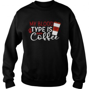 My blood type is coffee sweasthirt