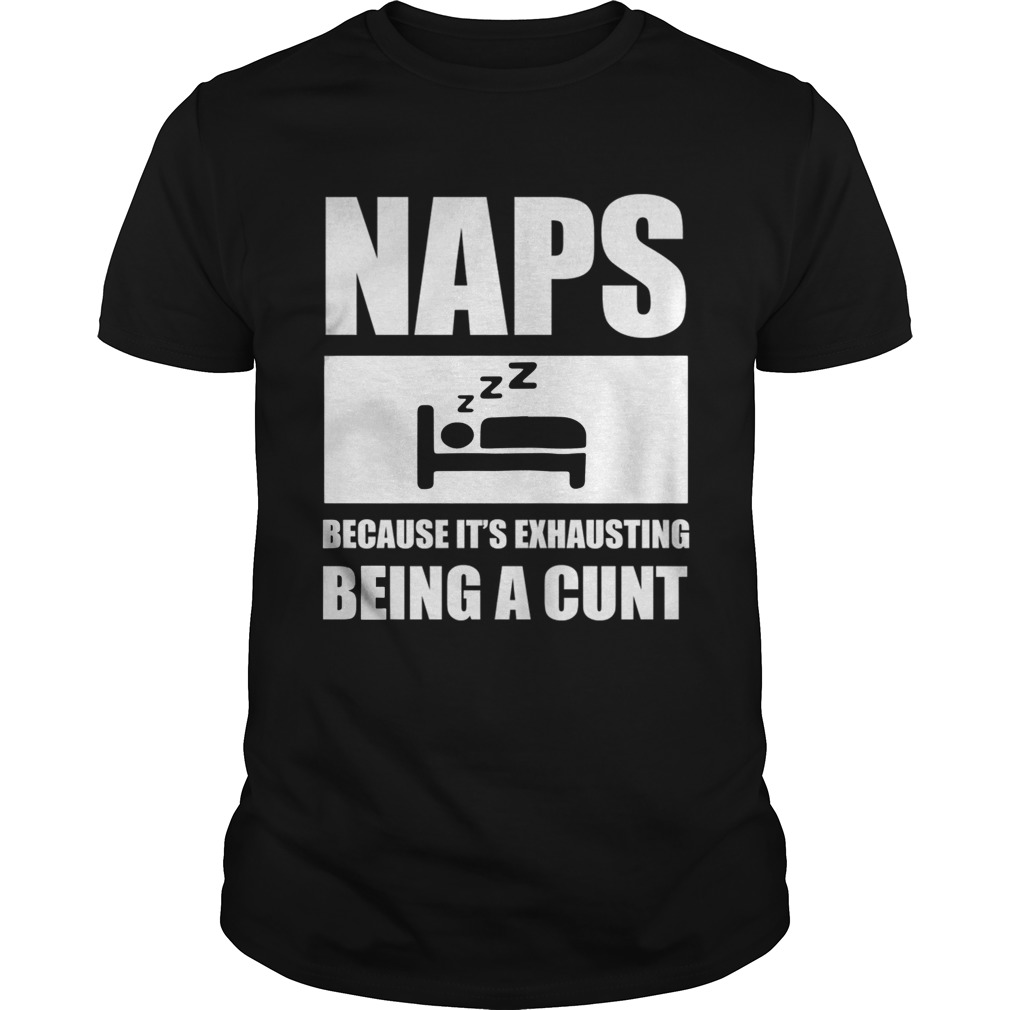 Naps because it’s exhausting being a cunt shirts