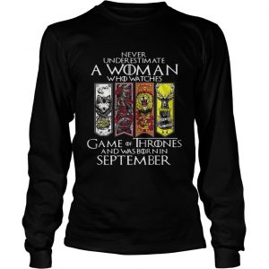 Never underestimate a woman who watches Game Of Thrones and was born in September longsleeve tee