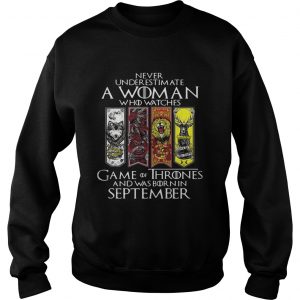 Never underestimate a woman who watches Game Of Thrones and was born in September sweatshirt