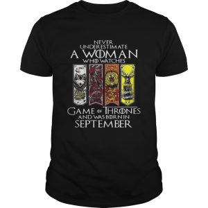 Never underestimate a woman who watches Game Of Thrones and was born in September unisex