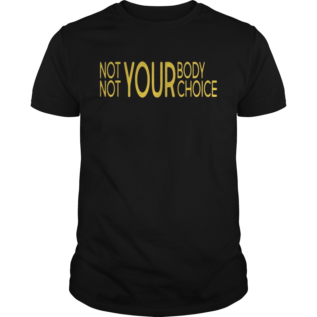 Not Your Body Not Your Choice Shirts