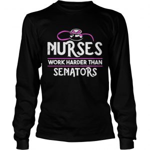 Nurses work harder than senators longsleeve tee