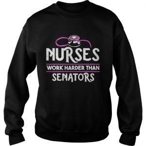 Nurses work harder than senators sweatshirt