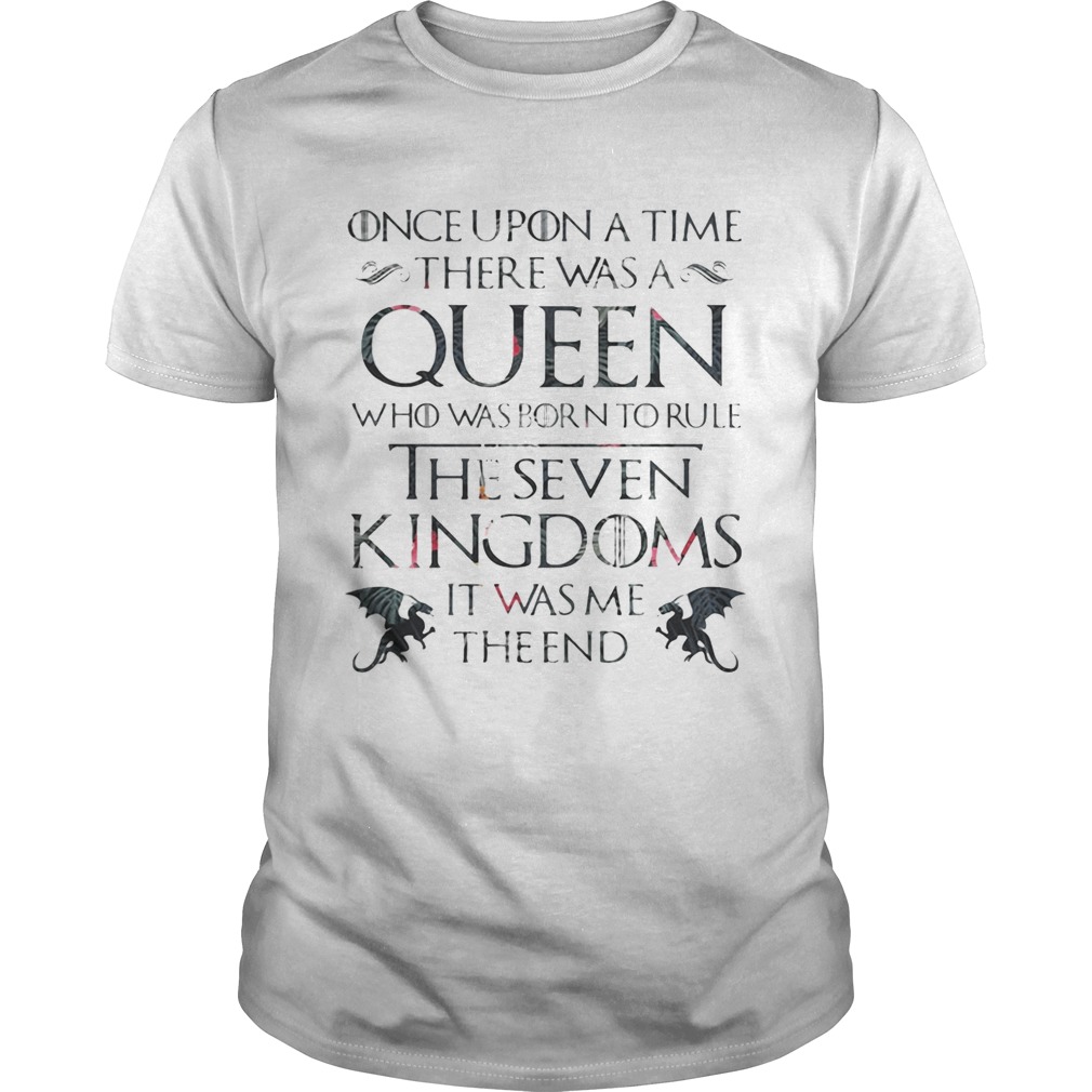 Once upon a time there was a Queen who was born to rule The Seven Kingdom it was me the end Game of Thrones shirts