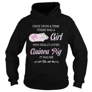 Once upon a time there was a girl who really loved guinea pig it was me the end hoodie