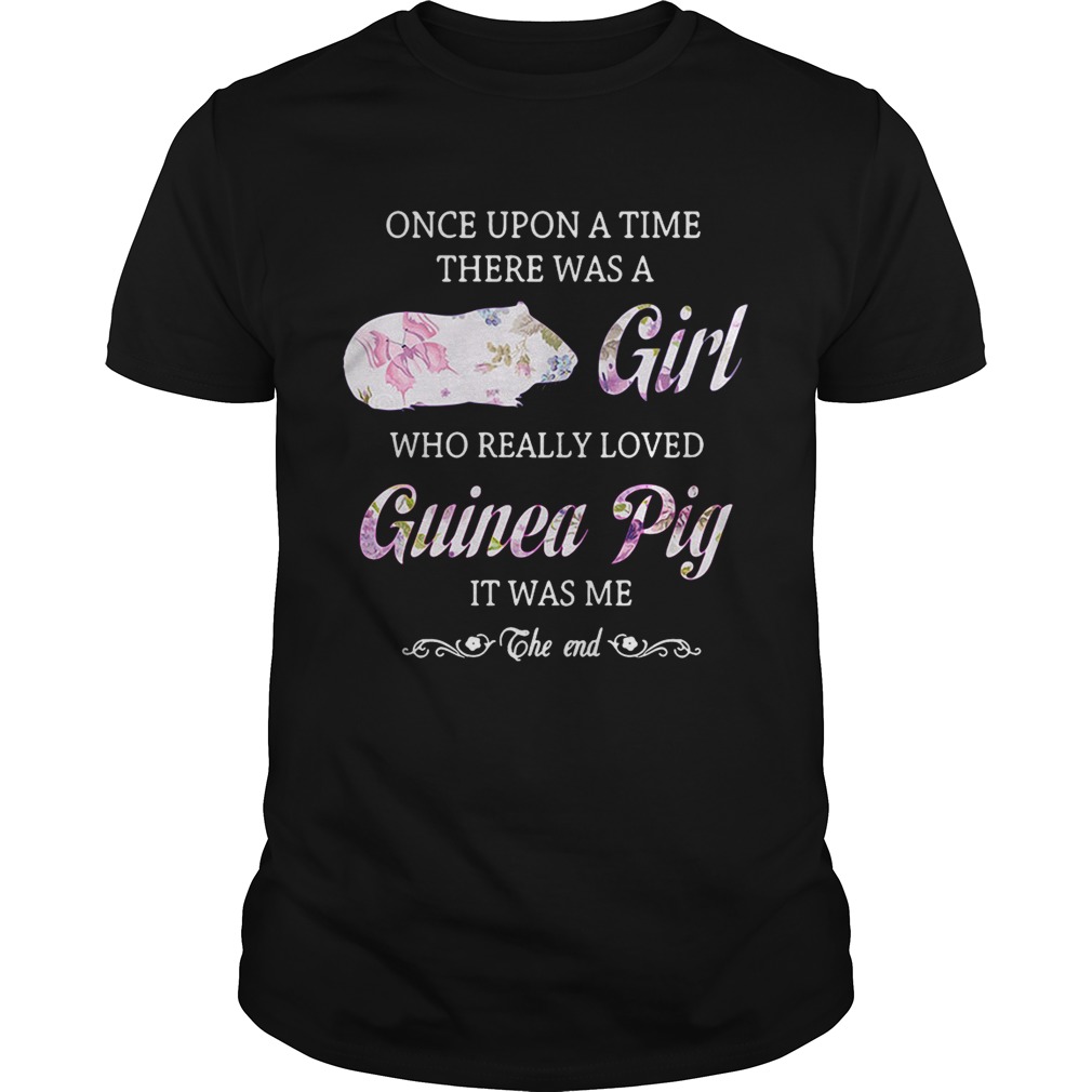 Once upon a time there was a girl who really loved guinea pig it was me the end shirts